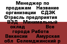 Менеджер по продажам › Название организации ­ СДЭК › Отрасль предприятия ­ ВЭД › Минимальный оклад ­ 15 000 - Все города Работа » Вакансии   . Амурская обл.,Селемджинский р-н